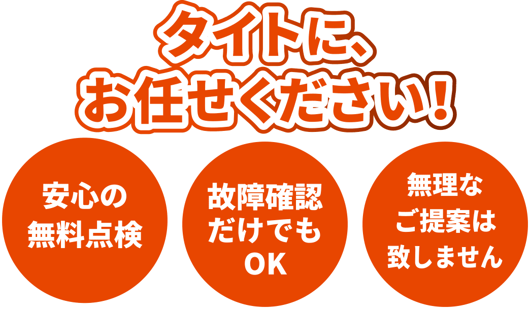 タイトにお任せください！安心の無料点検・故障確認だけでもOK・無理なご提案は致しません