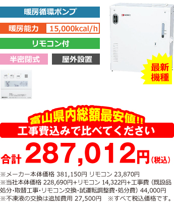 富山県内総額最安値!!工事費込みで比べてください　合計216,400円（税込）※メーカー本体価格 333,300円 リモコン 21,780円（税込）※当社本体価格 199,980円（税込）+リモコン13,068（税込）+工事費 （既設品処分・取替工事・リモコン交換・試運転調整費・諸経費） 44,000円（税込）※不凍液の交換は追加費用 25,000円