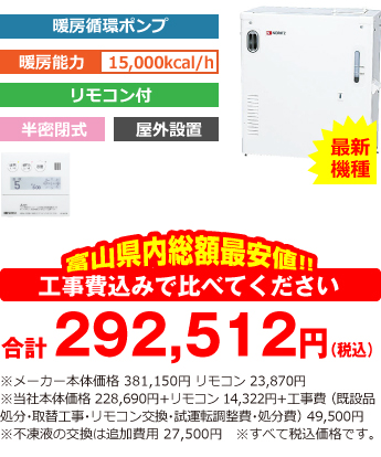 富山県内総額最安値!!工事費込みで比べてください 合計287,012円(税込)※メーカー本体価格 381,150円 リモコン 23,870円(税込)※当社本体価格 228,690円(税込)+リモコン14,322円(税込)+工事費 (既設品処分・取替工事・リモコン交換・試運転調整費・諸経費) 44,000円(税込)※不凍液の交換は追加費用 27,500円(税込)