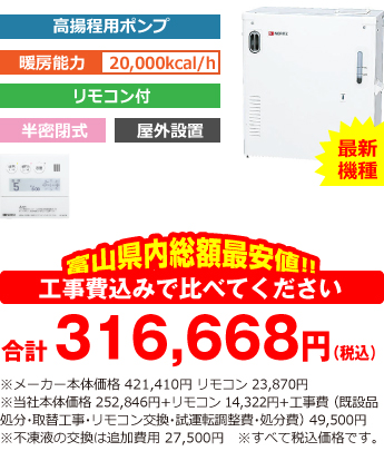 富山県内総額最安値!!工事費込みで比べてください 合計311,168円(税込)※メーカー本体価格 421,410円 リモコン 23,870円(税込)※当社本体価格 252,846円(税込)+リモコン14,322円(税込)+工事費 (既設品処分・取替工事・リモコン交換・試運転調整費・諸経費) 44,000円(税込)※不凍液の交換は追加費用 27,500円(税込)