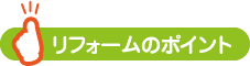 リフォームのポイント