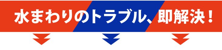 水まわりのトラブル、即解決！